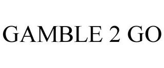 GAMBLE 2 GO trademark