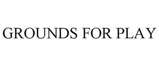 GROUNDS FOR PLAY trademark