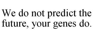 WE DO NOT PREDICT THE FUTURE, YOUR GENES DO. trademark