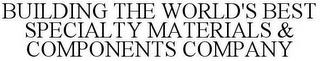 BUILDING THE WORLD'S BEST SPECIALTY MATERIALS & COMPONENTS COMPANY trademark