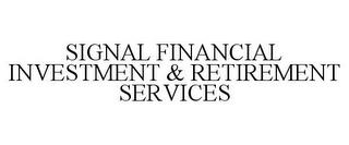 SIGNAL FINANCIAL INVESTMENT & RETIREMENT SERVICES trademark