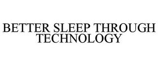 BETTER SLEEP THROUGH TECHNOLOGY trademark