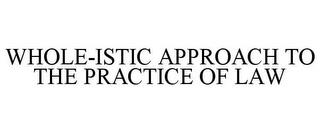 WHOLE-ISTIC APPROACH TO THE PRACTICE OF LAW trademark