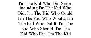 I'M THE KID WHO DID SERIES INCLUDING I'M THE KID WHO DID, I'M THE KID WHO COULD, I'M THE KID WHO WOULD, I'M THE KID WHO DID IT, I'M THE KID WHO SHOULD, I'M THE KID WHO DID, I'M THE KID trademark