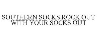 SOUTHERN SOCKS ROCK OUT WITH YOUR SOCKS OUT trademark