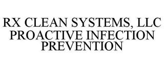 RX CLEAN SYSTEMS, LLC PROACTIVE INFECTION PREVENTION trademark