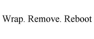 WRAP. REMOVE. REBOOT trademark