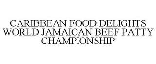 CARIBBEAN FOOD DELIGHTS WORLD JAMAICAN BEEF PATTY CHAMPIONSHIP trademark