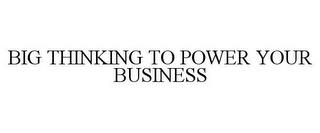 BIG THINKING TO POWER YOUR BUSINESS trademark