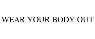 WEAR YOUR BODY OUT trademark