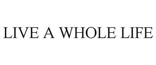 LIVE A WHOLE LIFE trademark