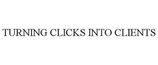 TURNING CLICKS INTO CLIENTS trademark