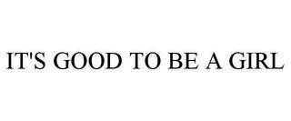 IT'S GOOD TO BE A GIRL trademark