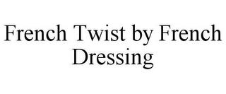 FRENCH TWIST BY FRENCH DRESSING trademark