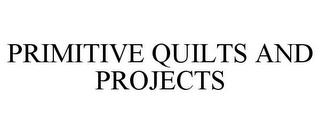 PRIMITIVE QUILTS AND PROJECTS trademark