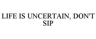 LIFE IS UNCERTAIN, DON'T SIP trademark