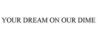 YOUR DREAM ON OUR DIME trademark