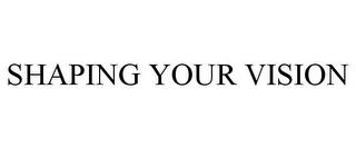 SHAPING YOUR VISION trademark