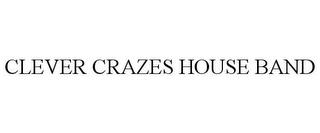 CLEVER CRAZES HOUSE BAND trademark