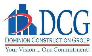 DCG DOMINION CONSTRUCTION GROUP YOUR VISION...OUR COMMITMENT! trademark