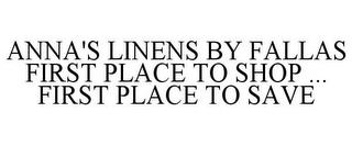 ANNA'S LINENS BY FALLAS FIRST PLACE TO SHOP ... FIRST PLACE TO SAVE trademark