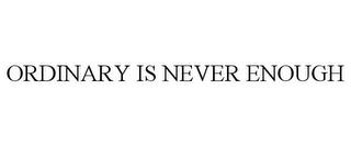 ORDINARY IS NEVER ENOUGH trademark