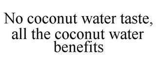 NO COCONUT WATER TASTE, ALL THE COCONUT WATER BENEFITS trademark