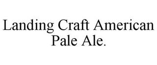 LANDING CRAFT AMERICAN PALE ALE. trademark