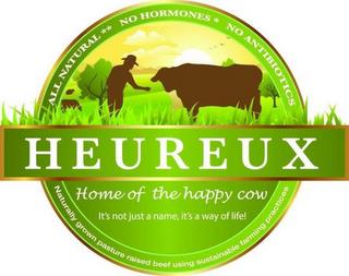 HEUREUX HOME OF THE HAPPY COW IT'S NOT JUST A NAME, ITS A WAY OF LIFE! ALL NATURAL ** NO HORMONES ** NO ANTIBIOTICS NATURALLY GROWN PASTURE RAISED BEEF USING SUSTAINABLE FARMING PRACTICES trademark