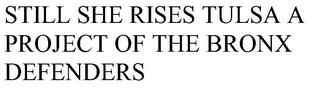 STILL SHE RISES TULSA A PROJECT OF THE BRONX DEFENDERS trademark