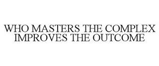 WHO MASTERS THE COMPLEX IMPROVES THE OUTCOME trademark