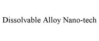 DISSOLVABLE ALLOY NANO-TECH trademark