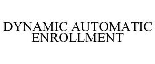 DYNAMIC AUTOMATIC ENROLLMENT trademark