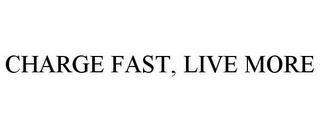 CHARGE FAST, LIVE MORE trademark