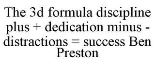 THE 3D FORMULA DISCIPLINE PLUS + DEDICATION MINUS - DISTRACTIONS = SUCCESS BEN PRESTON trademark