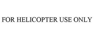 FOR HELICOPTER USE ONLY trademark