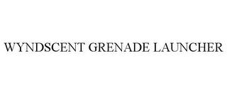 WYNDSCENT GRENADE LAUNCHER trademark