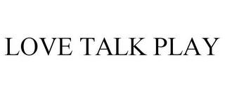 LOVE TALK PLAY trademark