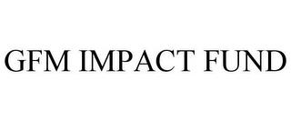 GFM IMPACT FUND trademark