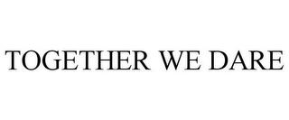 TOGETHER WE DARE trademark