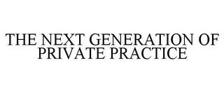 THE NEXT GENERATION OF PRIVATE PRACTICE trademark