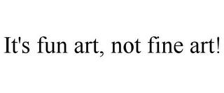 IT'S FUN ART, NOT FINE ART! trademark