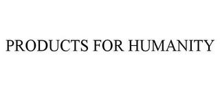 PRODUCTS FOR HUMANITY trademark