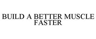 BUILD A BETTER MUSCLE FASTER trademark