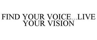 FIND YOUR VOICE...LIVE YOUR VISION trademark