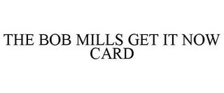 THE BOB MILLS GET IT NOW CARD trademark