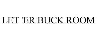 LET 'ER BUCK ROOM trademark