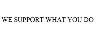 WE SUPPORT WHAT YOU DO trademark