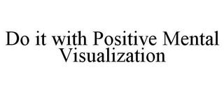 DO IT WITH POSITIVE MENTAL VISUALIZATION trademark