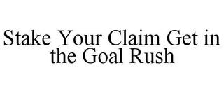 STAKE YOUR CLAIM GET IN THE GOAL RUSH trademark